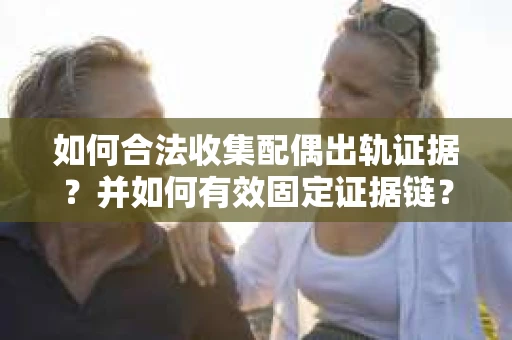 如何合法收集配偶出轨证据？并如何有效固定证据链？