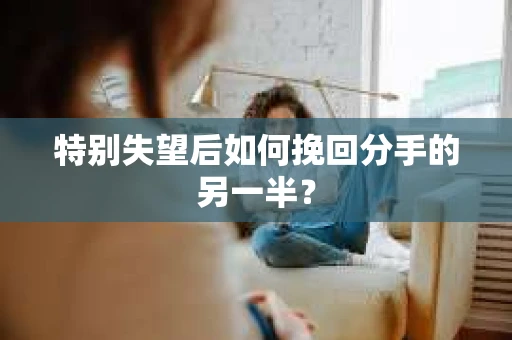 特别失望后如何挽回分手的另一半？