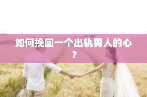 如何挽回一个出轨男人的心？