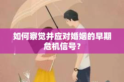 如何察觉并应对婚姻的早期危机信号？