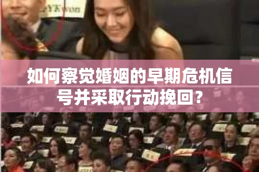 如何察觉婚姻的早期危机信号并采取行动挽回？