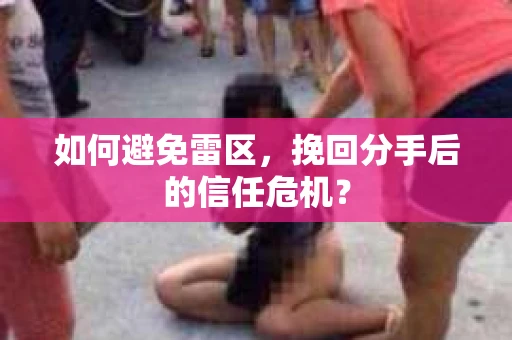 如何避免雷区，挽回分手后的信任危机？