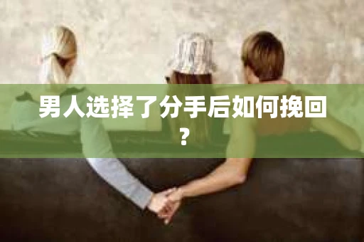 男人选择了分手后如何挽回？