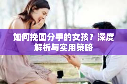 如何挽回分手的女孩？深度解析与实用策略