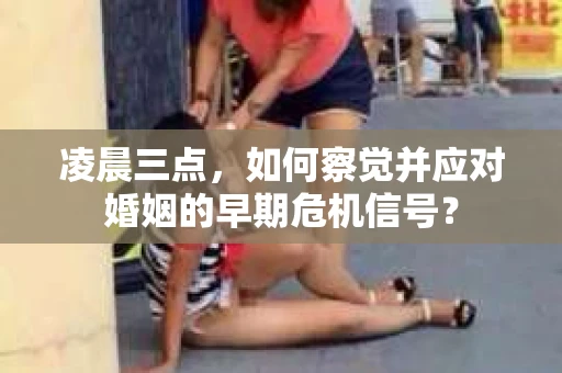 凌晨三点,如何察觉并应对婚姻的早期危机信号? 凌晨三点,如何察觉并应对婚姻的早期危机信号?