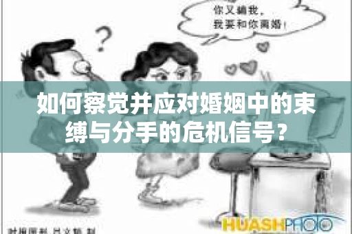 如何察觉并应对婚姻中的束缚与分手的危机信号？