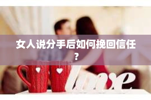 女人说分手后如何挽回信任？