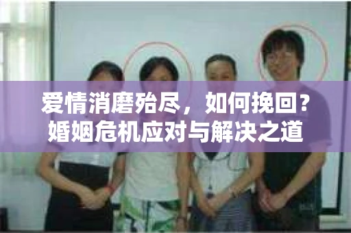 爱情消磨殆尽，如何挽回？婚姻危机应对与解决之道