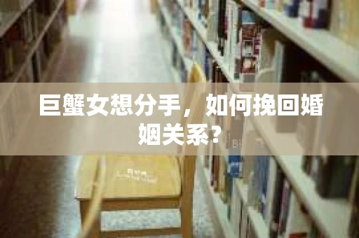 巨蟹女想分手，如何挽回婚姻关系？