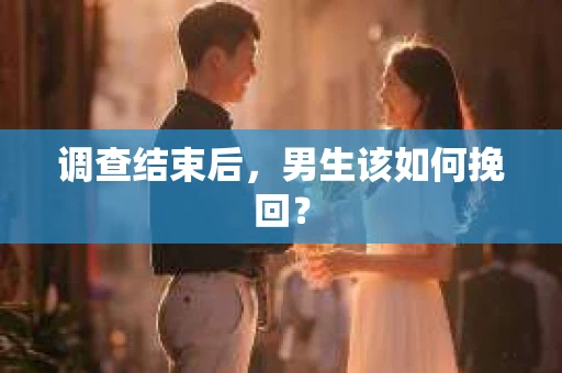 调查结束后，男生该如何挽回？