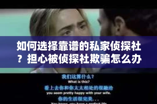 如何选择靠谱的私家侦探社？担心被侦探社欺骗怎么办？