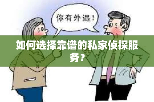 如何选择靠谱的私家侦探服务? 如何选择靠谱的私家侦探服务?