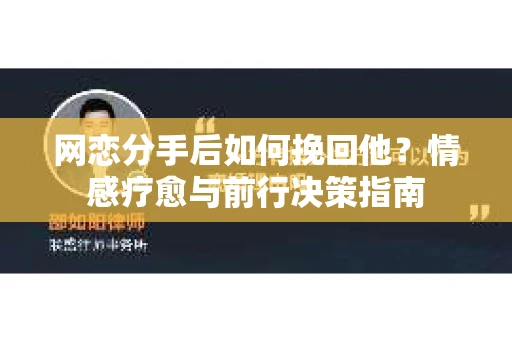 网恋分手后如何挽回他？情感疗愈与前行决策指南