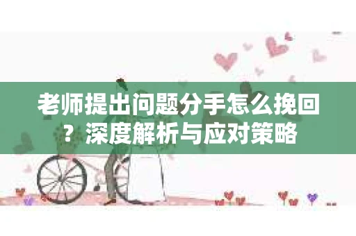 老师提出问题分手怎么挽回？深度解析与应对策略