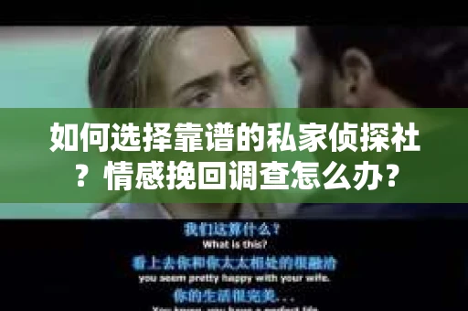 如何选择靠谱的私家侦探社？情感挽回调查怎么办？