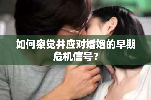 如何察觉并应对婚姻的早期危机信号？