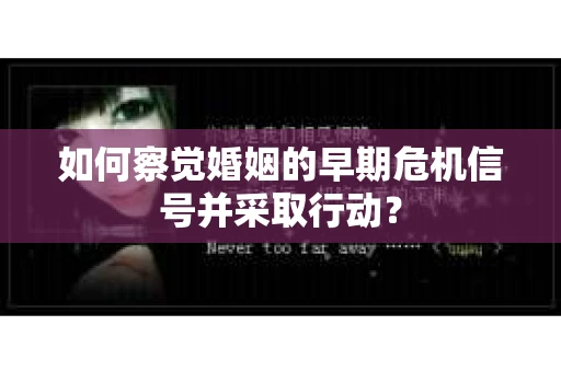 如何察觉婚姻的早期危机信号并采取行动？