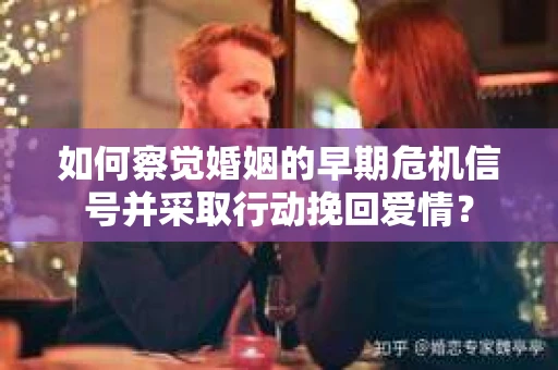 如何察觉婚姻的早期危机信号并采取行动挽回爱情？