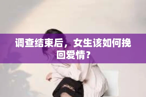 调查结束后，女生该如何挽回爱情？