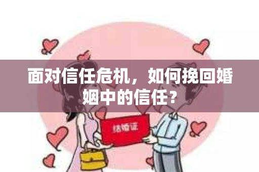 面对信任危机，如何挽回婚姻中的信任？