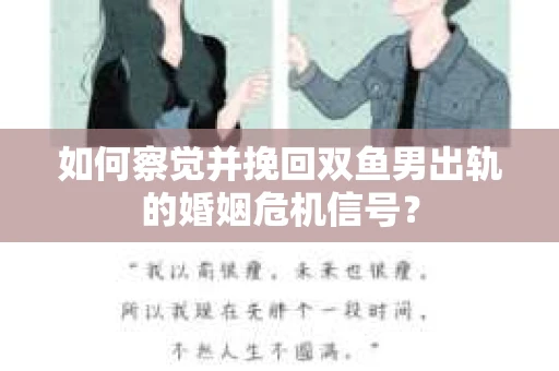 如何察觉并挽回双鱼男出轨的婚姻危机信号？