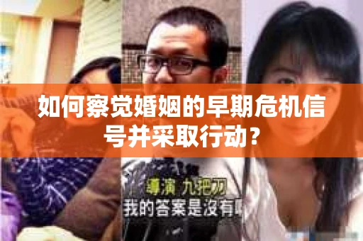 如何察觉婚姻的早期危机信号并采取行动？