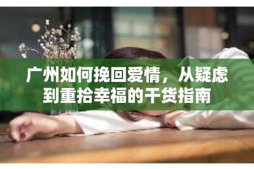 广州如何挽回爱情，从疑虑到重拾幸福的干货指南