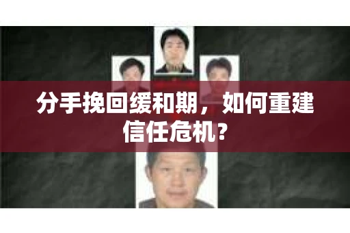 分手挽回缓和期，如何重建信任危机？