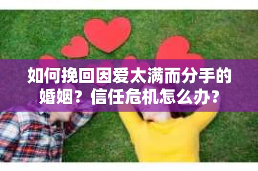 如何挽回因爱太满而分手的婚姻？信任危机怎么办？