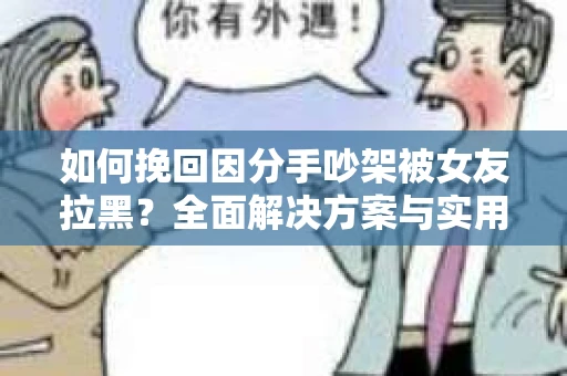 如何挽回因分手吵架被女友拉黑？全面解决方案与实用建议