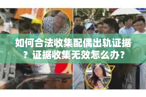 如何合法收集配偶出轨证据？证据收集无效怎么办？
