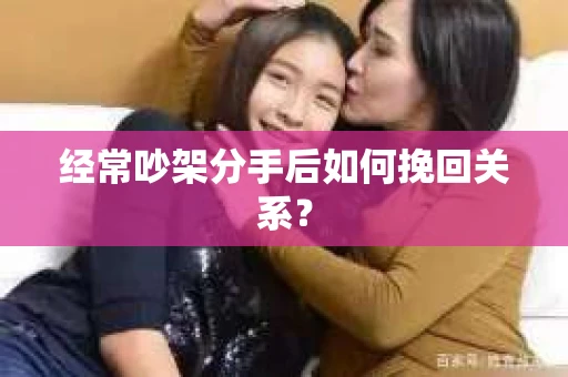 经常吵架分手后如何挽回关系？