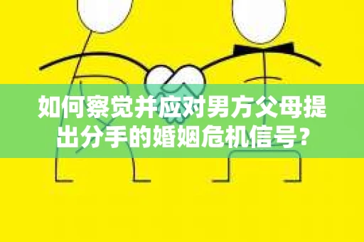 如何察觉并应对男方父母提出分手的婚姻危机信号？