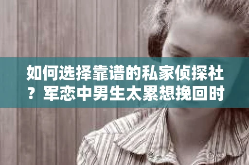 如何选择靠谱的私家侦探社？军恋中男生太累想挽回时怎么办？
