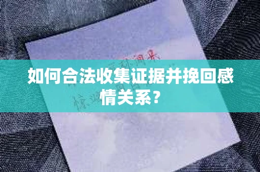 如何合法收集证据并挽回感情关系？