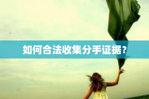 如何合法收集分手证据？