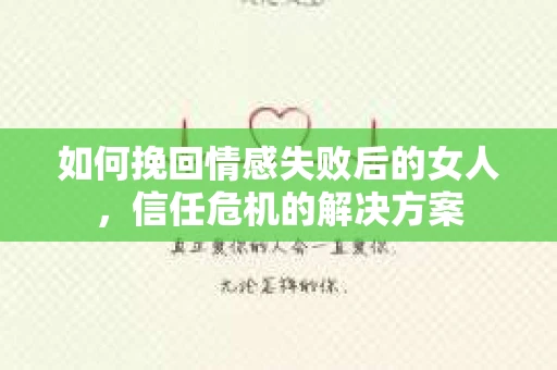 如何挽回情感失败后的女人，信任危机的解决方案