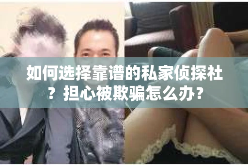 如何选择靠谱的私家侦探社？担心被欺骗怎么办？