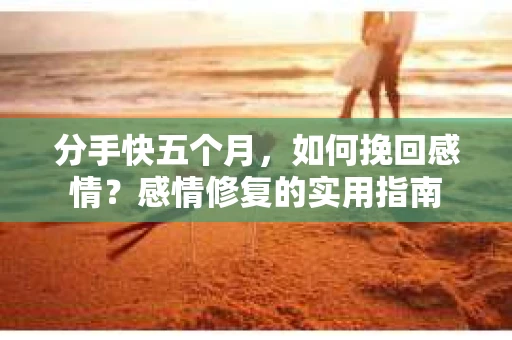 分手快五个月，如何挽回感情？感情修复的实用指南