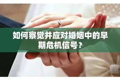 如何察觉并应对婚姻中的早期危机信号？