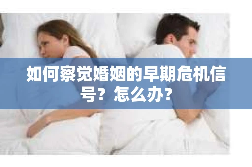 如何察觉婚姻的早期危机信号?怎么办? 如何察觉婚姻的早期危机信号?怎么办?