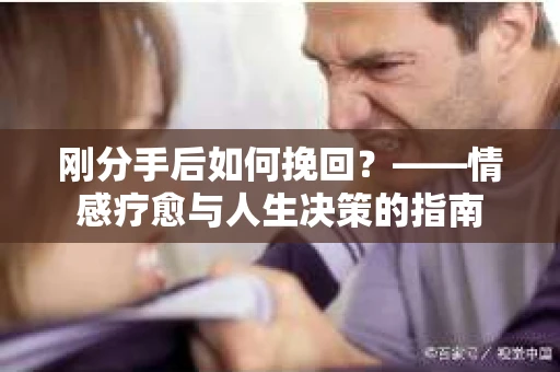 刚分手后如何挽回？——情感疗愈与人生决策的指南