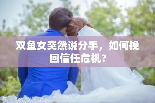双鱼女突然说分手，如何挽回信任危机？