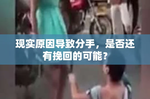 现实原因导致分手，是否还有挽回的可能？