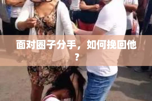面对圈子分手，如何挽回他？