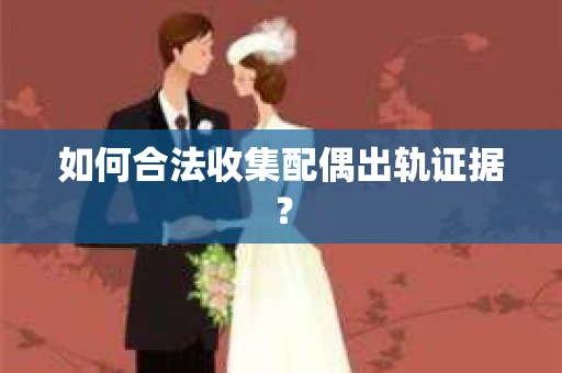 如何合法收集配偶出轨证据？