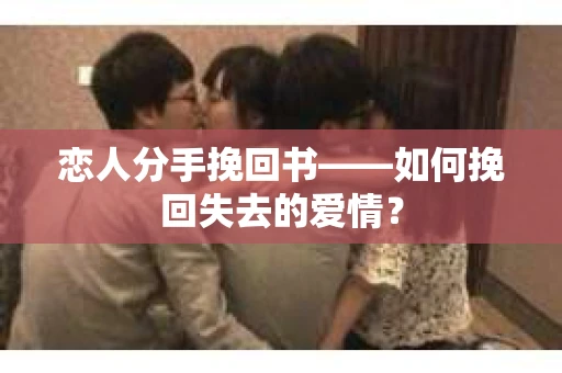 恋人分手挽回书——如何挽回失去的爱情？