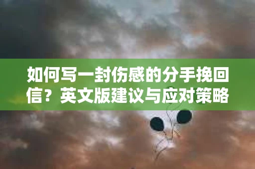 如何写一封伤感的分手挽回信？英文版建议与应对策略