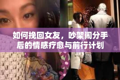 如何挽回女友，吵架闹分手后的情感疗愈与前行计划