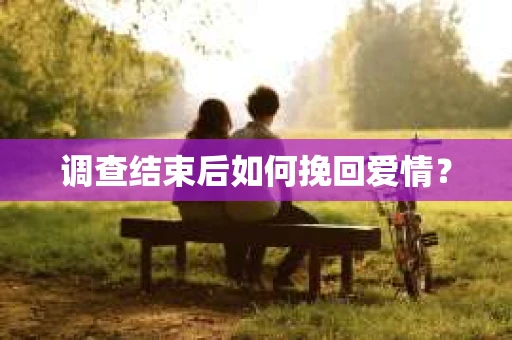 调查结束后如何挽回爱情？